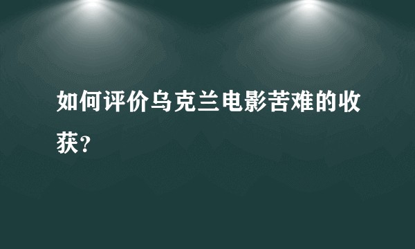 如何评价乌克兰电影苦难的收获？