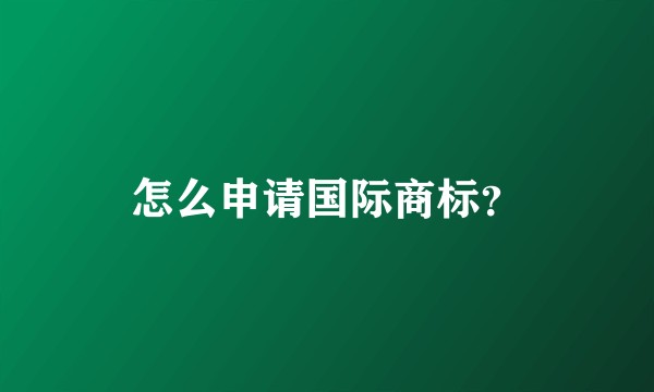 怎么申请国际商标？