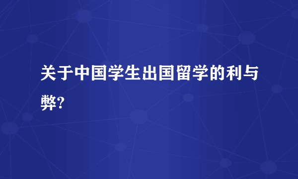 关于中国学生出国留学的利与弊?