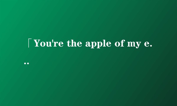 「You're the apple of my eye.」为何译作「你是我最珍贵的人」？