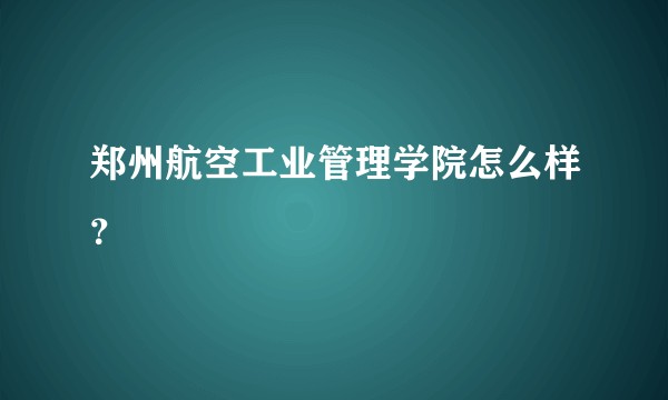 郑州航空工业管理学院怎么样?
