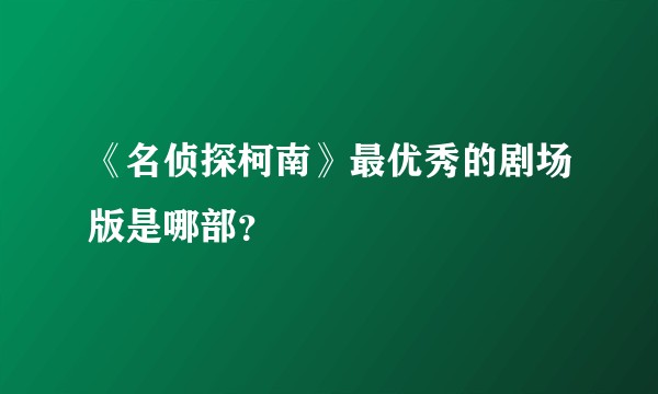 《名侦探柯南》最优秀的剧场版是哪部?