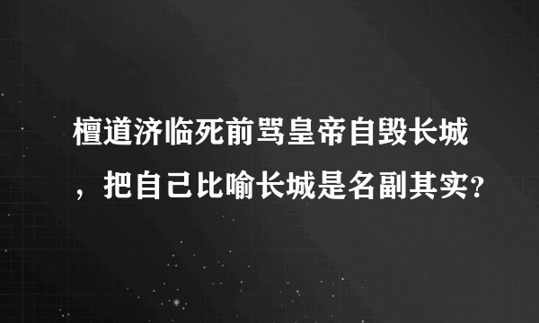 檀道济临死前骂皇帝自毁长城，把自己比喻长城是名副其实？