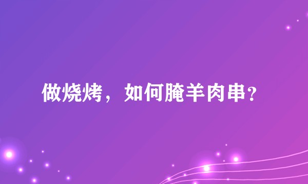 做烧烤，如何腌羊肉串？