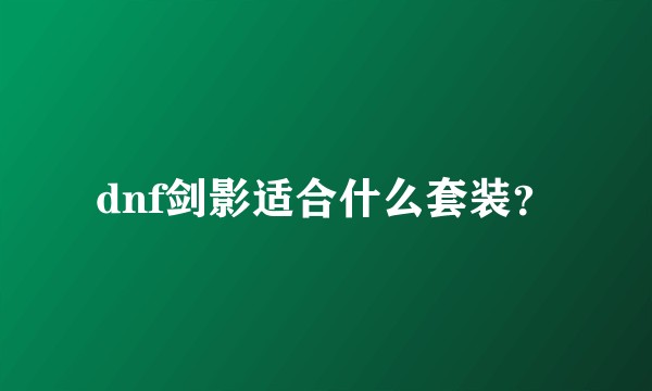 dnf剑影适合什么套装?