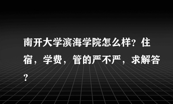 南开大学滨海学院怎么样？住宿，学费，管的严不严，求解答？