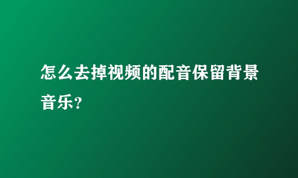 怎么去掉视频的配音保留背景音乐？