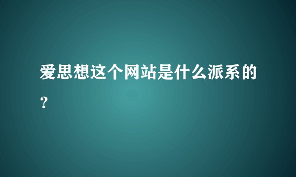 爱思想这个网站是什么派系的？