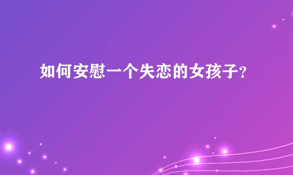 如何安慰一个失恋的女孩子？