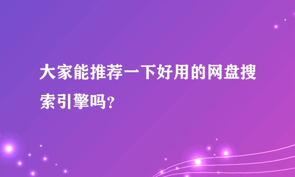 大家能推荐一下好用的网盘搜索引擎吗？