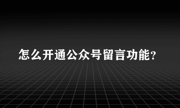 怎么开通公众号留言功能?
