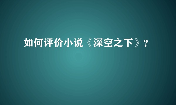 如何评价小说《深空之下》？