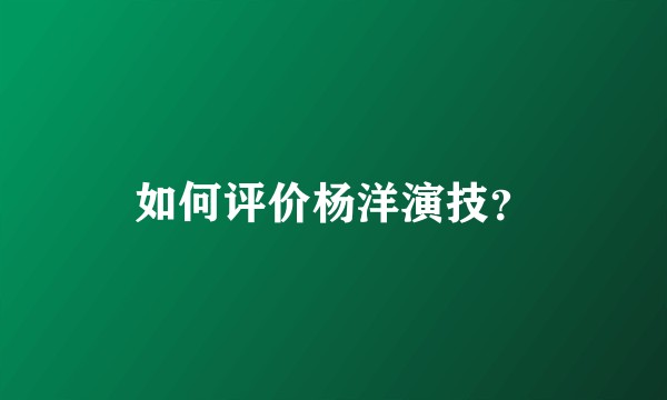如何评价杨洋演技?