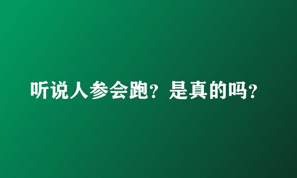 听说人参会跑？是真的吗？