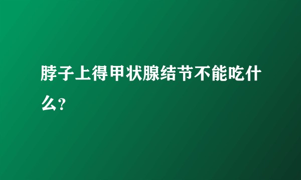 脖子上得甲状腺结节不能吃什么？