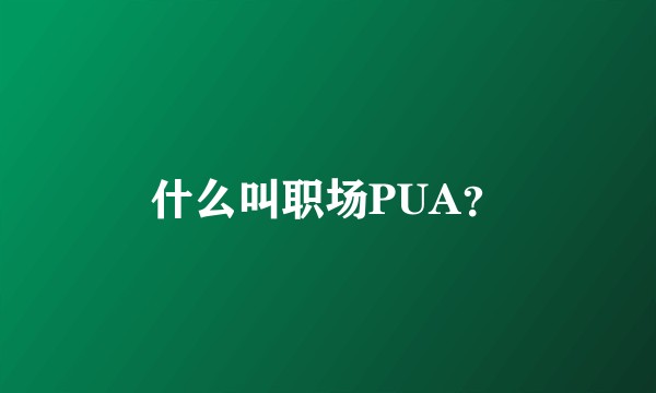 什么叫职场PUA？