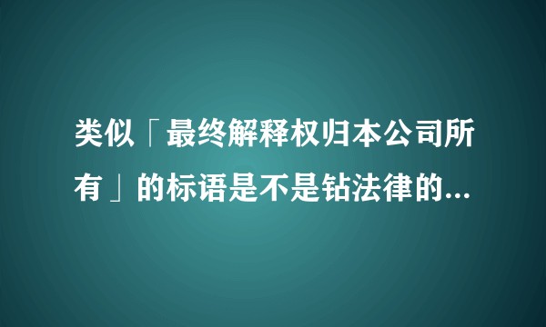 类似「最终解释权归本公司所有」的标语是不是钻法律的空子？作为消费者该如何理解这类标语？