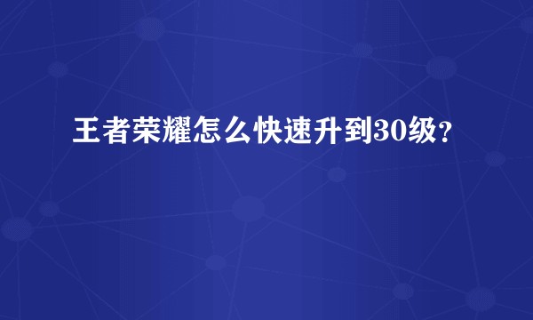 王者荣耀怎么快速升到30级？
