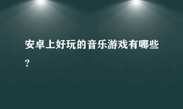 安卓上好玩的音乐游戏有哪些？