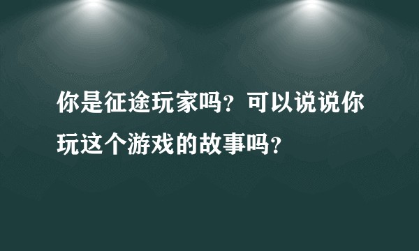 你是征途玩家吗？可以说说你玩这个游戏的故事吗？