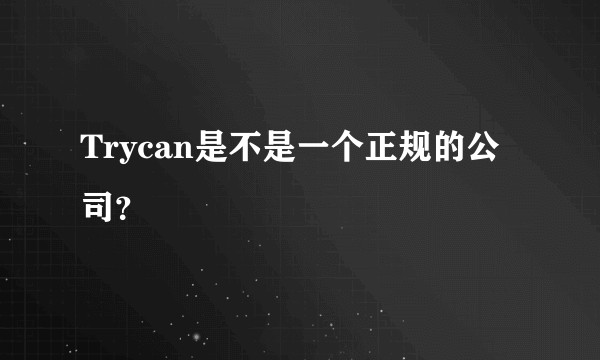 Trycan是不是一个正规的公司？