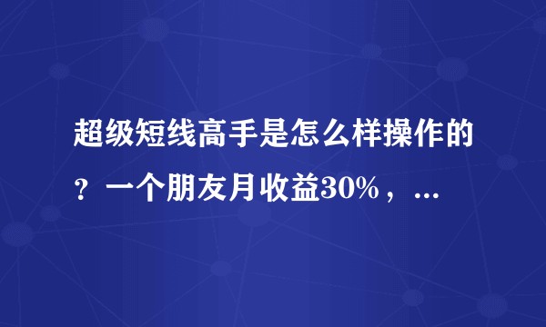 超级短线高手是怎么样操作的?一个朋友月收益30%,只做短线,比较神秘?