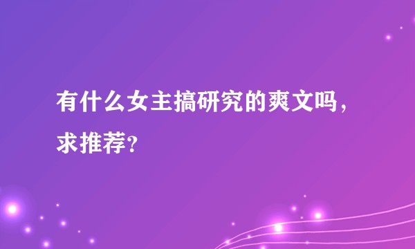 有什么女主搞研究的爽文吗，求推荐？