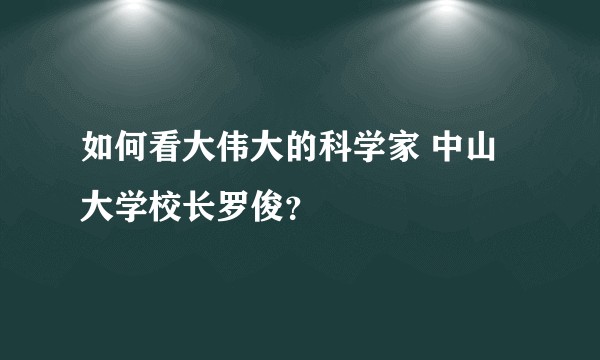 如何看大伟大的科学家 中山大学校长罗俊？