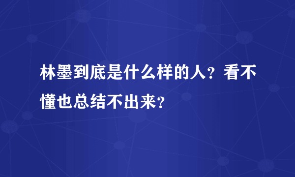 林墨到底是什么样的人？看不懂也总结不出来？