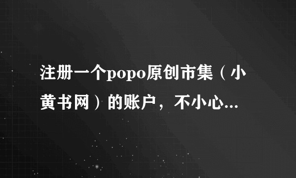 注册一个popo原创市集（小黄书网）的账户，不小心写了常用的QQ邮箱，发来的邮件被爸妈发现，怎么解释？