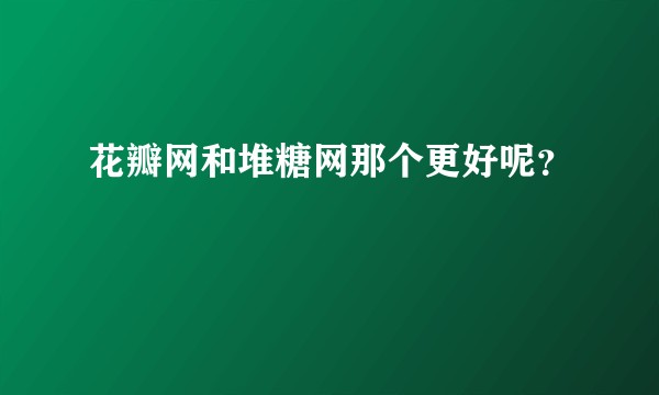 花瓣网和堆糖网那个更好呢？