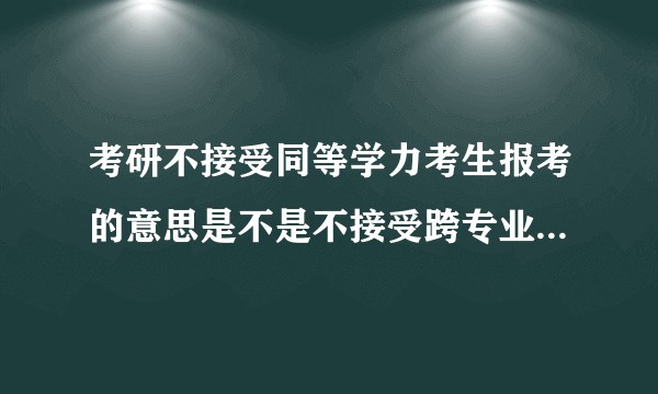 考研不接受同等学力考生报考的意思是不是不接受跨专业考研的考生?