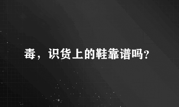 毒，识货上的鞋靠谱吗？