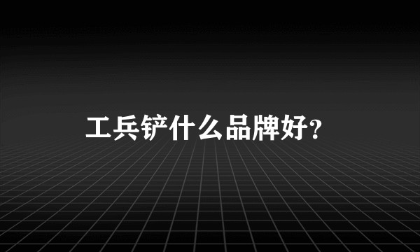 工兵铲什么品牌好？