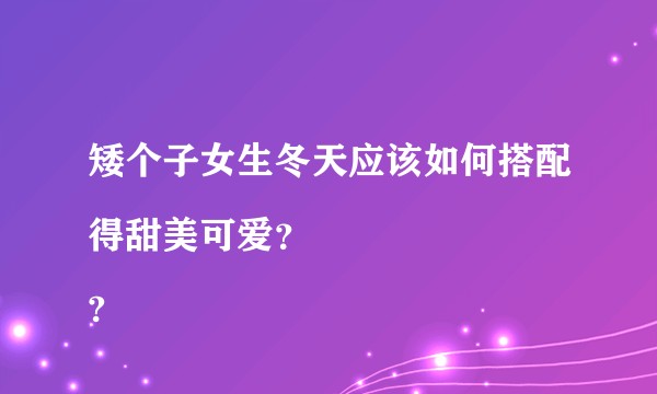 矮个子女生冬天应该如何搭配得甜美可爱？
?