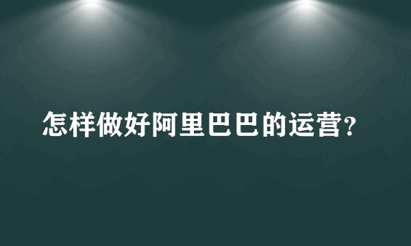 怎样做好阿里巴巴的运营?