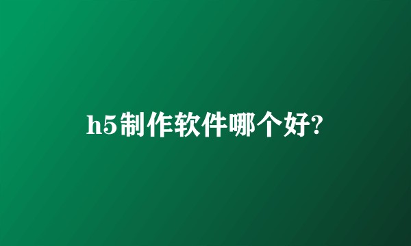 h5制作软件哪个好?