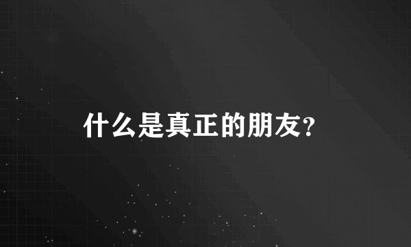 什么是真正的朋友？