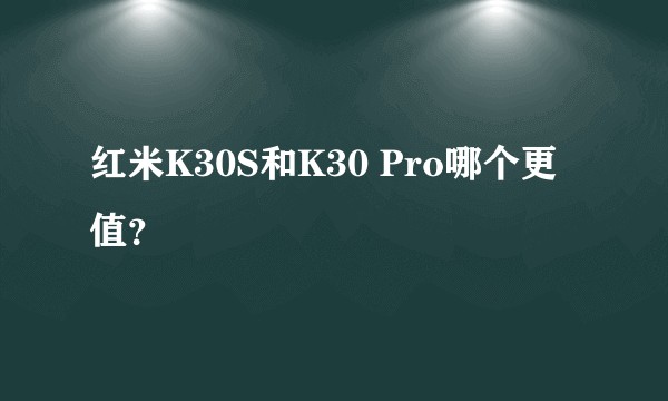 红米K30S和K30 Pro哪个更值?
