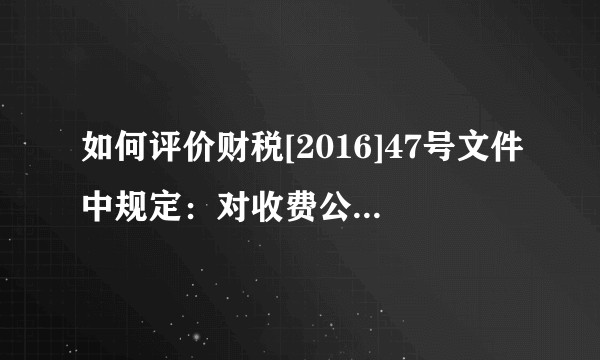 如何评价财税[2016]47号文件中规定：对收费公路通行费按照票面金额计算抵扣增值税进项税额？