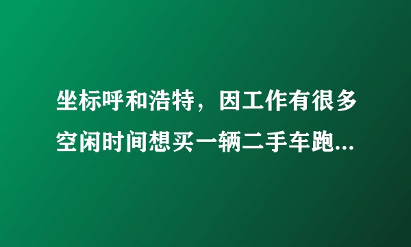 坐标呼和浩特，因工作有很多空闲时间想买一辆二手车跑滴滴，一两年以后再卖掉，车该怎么买？