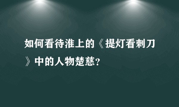 如何看待淮上的《提灯看刺刀》中的人物楚慈?