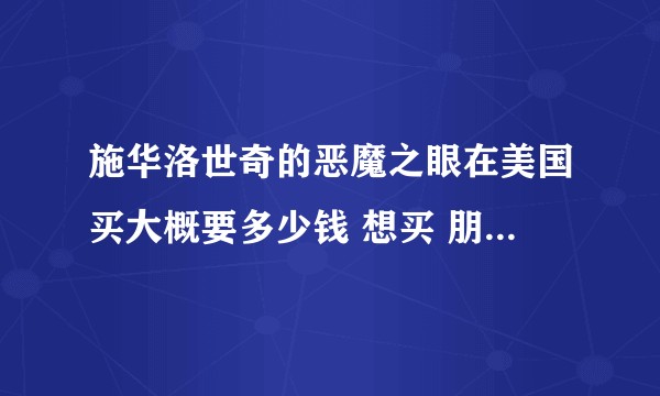 施华洛世奇的恶魔之眼在美国买大概要多少钱 想买 朋友帮我带？