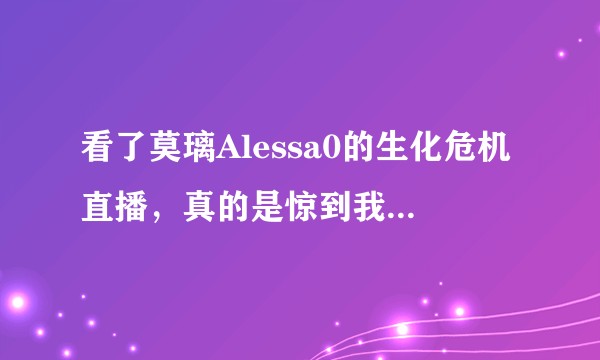 看了莫璃Alessa0的生化危机直播，真的是惊到我了。她对游戏有自己的理解，很独特的想法。你们怎么看?