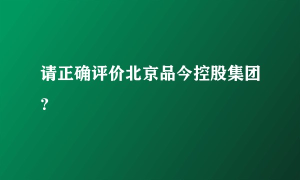 请正确评价北京品今控股集团？