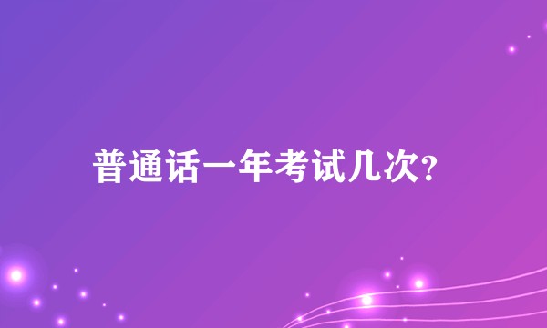普通话一年考试几次？