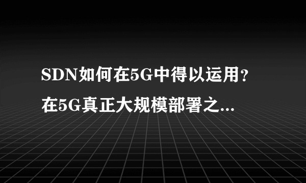 SDN如何在5G中得以运用？在5G真正大规模部署之后SDN真的可行吗？