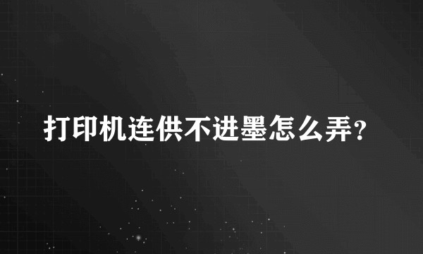 打印机连供不进墨怎么弄？