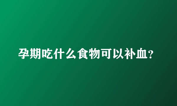 孕期吃什么食物可以补血？