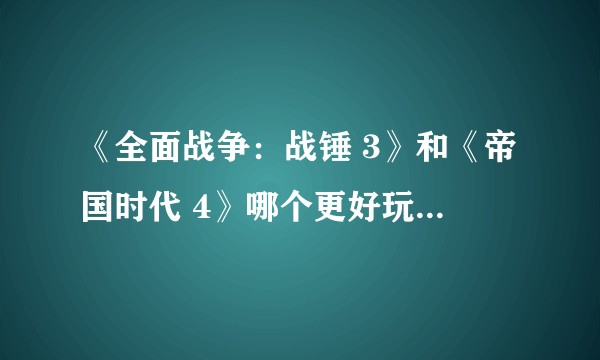 《全面战争：战锤 3》和《帝国时代 4》哪个更好玩，更耐玩？